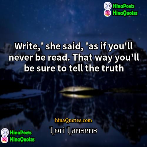 Lori Lansens Quotes | Write,' she said, 'as if you'll never